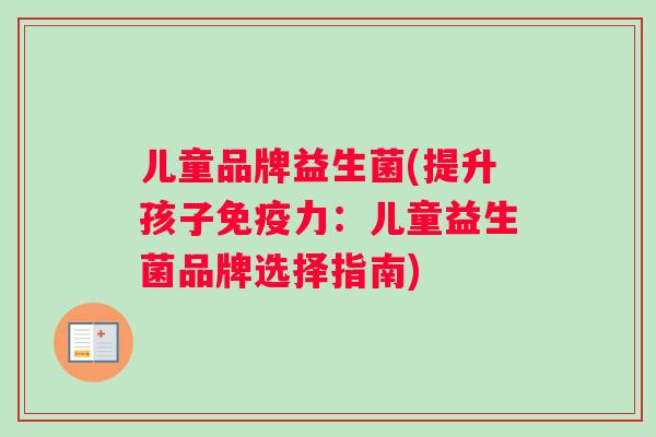 儿童品牌益生菌(提升孩子力:儿童益生菌品牌选择指南) 儿童品牌益生菌(提升孩子力:儿童益生菌品牌选择指南)