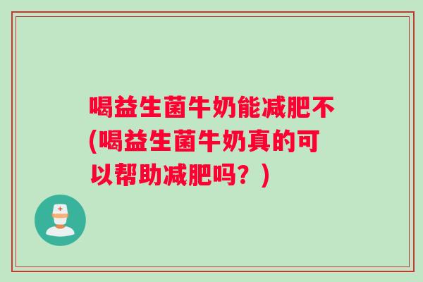 喝益生菌牛奶能不(喝益生菌牛奶真的可以帮助吗?) 喝益生菌牛奶能不(喝益生菌牛奶真的可以帮助吗?)