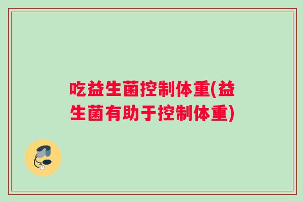 吃益生菌控制体重(益生菌有助于控制体重)