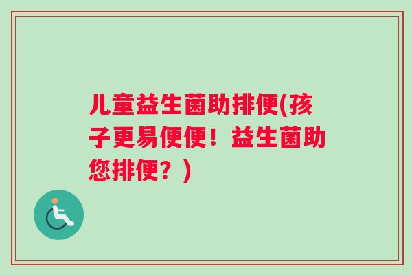 儿童益生菌助排便(孩子更易便便！益生菌助您排便？)
