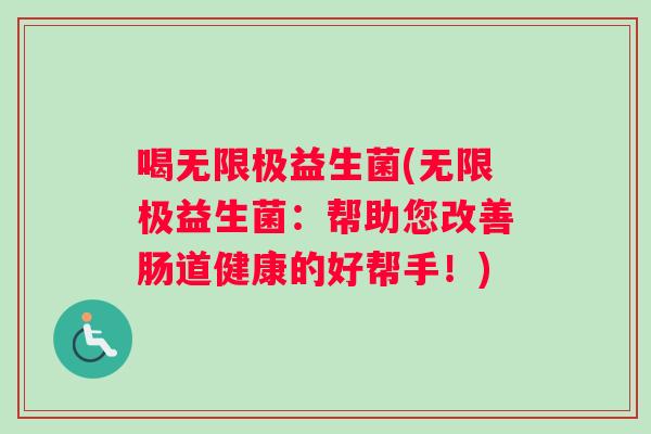 喝无限极益生菌(无限极益生菌：帮助您改善肠道健康的好帮手！)