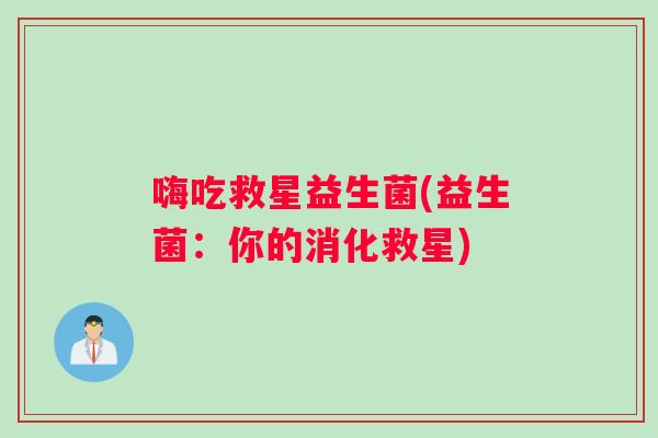 嗨吃救星益生菌(益生菌：你的消化救星)