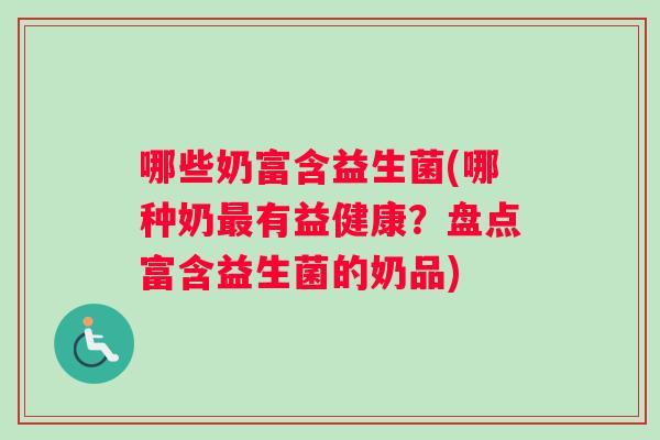 哪些奶富含益生菌(哪种奶最有益健康？盘点富含益生菌的奶品)