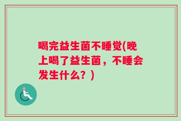喝完益生菌不睡觉(晚上喝了益生菌，不睡会发生什么？)
