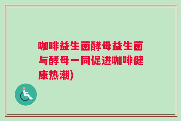 咖啡益生菌酵母益生菌与酵母一同促进咖啡健康热潮)