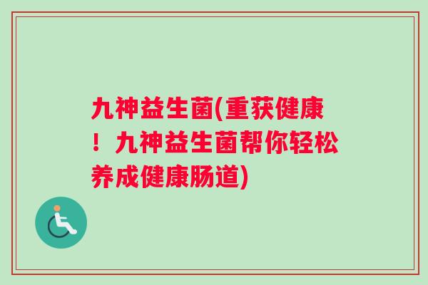 九神益生菌(重获健康！九神益生菌帮你轻松养成健康肠道)