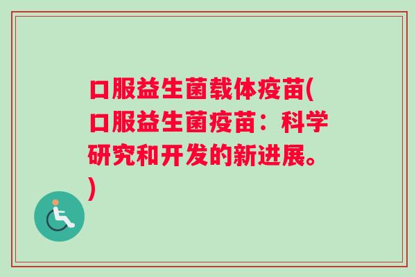 口服益生菌载体疫苗(口服益生菌疫苗：科学研究和开发的新进展。)