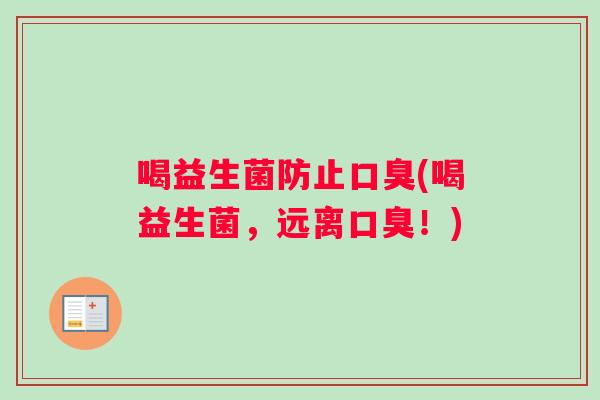 喝益生菌防止口臭(喝益生菌，远离口臭！)
