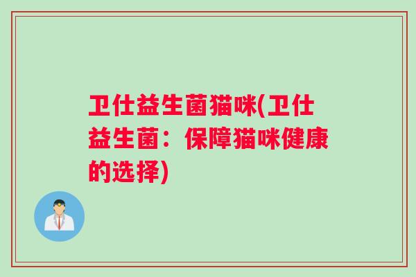 卫仕益生菌猫咪(卫仕益生菌：保障猫咪健康的选择)
