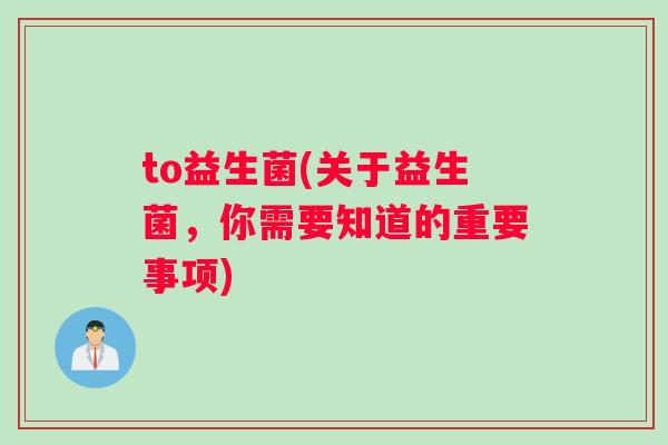 to益生菌(关于益生菌,你需要知道的重要事项) to益生菌(关于益生菌,你需要知道的重要事项)