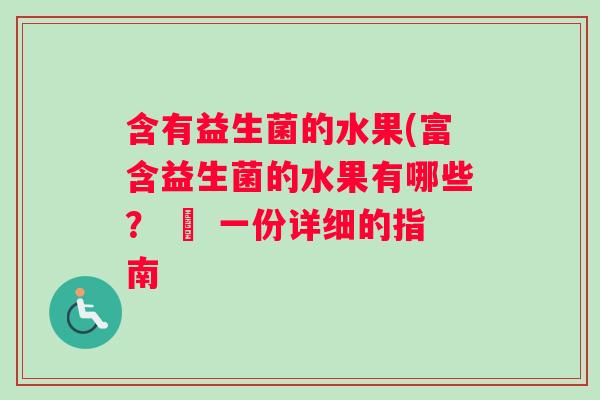 含有益生菌的水果(富含益生菌的水果有哪些？ – 一份详细的指南