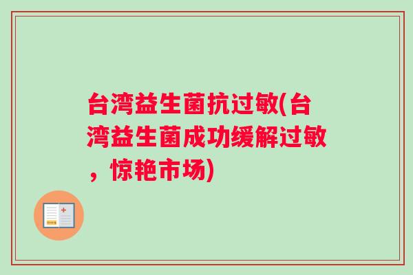 台湾益生菌抗过敏(台湾益生菌成功缓解过敏，惊艳市场)