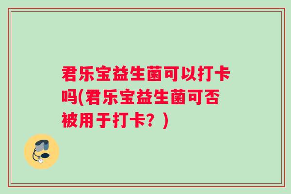 君乐宝益生菌可以打卡吗(君乐宝益生菌可否被用于打卡？)