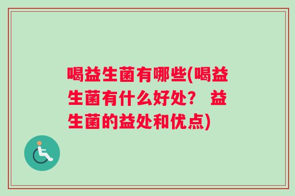 喝益生菌有哪些(喝益生菌有什么好处？ 益生菌的益处和优点)