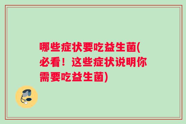 哪些症状要吃益生菌(必看！这些症状说明你需要吃益生菌)