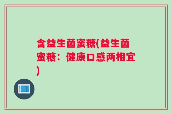 含益生菌蜜糖(益生菌蜜糖：健康口感两相宜)