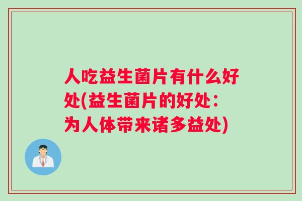 人吃益生菌片有什么好处(益生菌片的好处：为人体带来诸多益处)