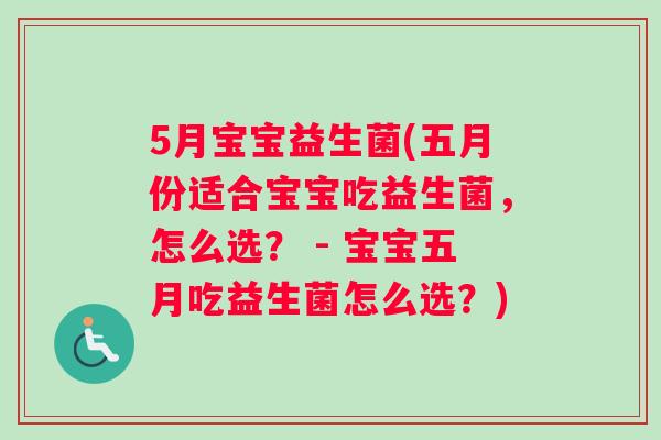 5月宝宝益生菌(五月份适合宝宝吃益生菌，怎么选？ - 宝宝五月吃益生菌怎么选？)