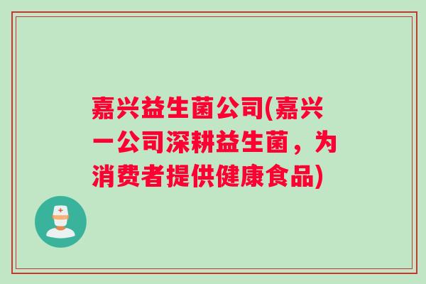 嘉兴益生菌公司(嘉兴一公司深耕益生菌,为消费者提供健康食品) 嘉兴益生菌公司(嘉兴一公司深耕益生菌,为消费者提供健康食品)