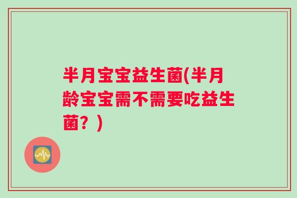 半月宝宝益生菌(半月龄宝宝需不需要吃益生菌?) 半月宝宝益生菌(半月龄宝宝需不需要吃益生菌?)