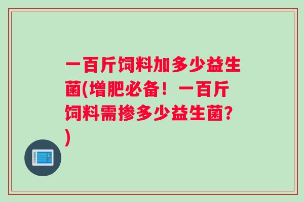 一百斤饲料加多少益生菌(增肥必备！一百斤饲料需掺多少益生菌？)
