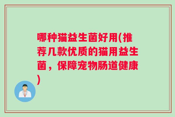哪种猫益生菌好用(推荐几款优质的猫用益生菌，保障宠物肠道健康)