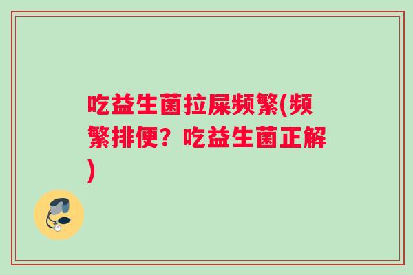 吃益生菌拉屎频繁(频繁排便？吃益生菌正解)