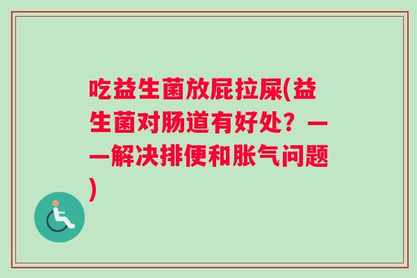 吃益生菌放屁拉屎(益生菌对肠道有好处？——解决排便和胀气问题)