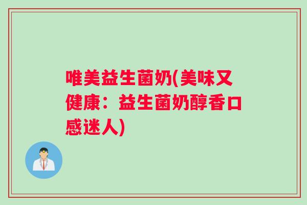 唯美益生菌奶(美味又健康:益生菌奶醇香口感迷人) 唯美益生菌奶(美味又健康:益生菌奶醇香口感迷人)