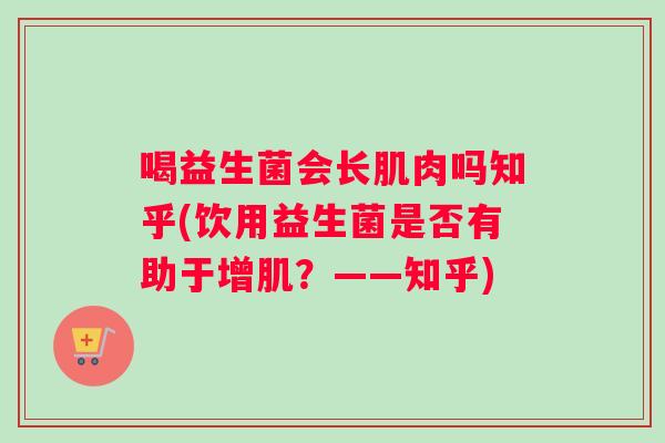 喝益生菌会长肌肉吗知乎(饮用益生菌是否有助于增肌？——知乎)