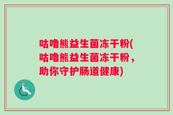 咕噜熊益生菌冻干粉(咕噜熊益生菌冻干粉，助你守护肠道健康)