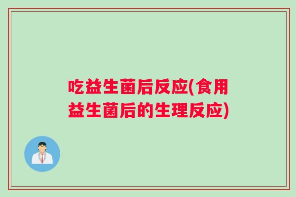 吃益生菌后反应(食用益生菌后的生理反应)