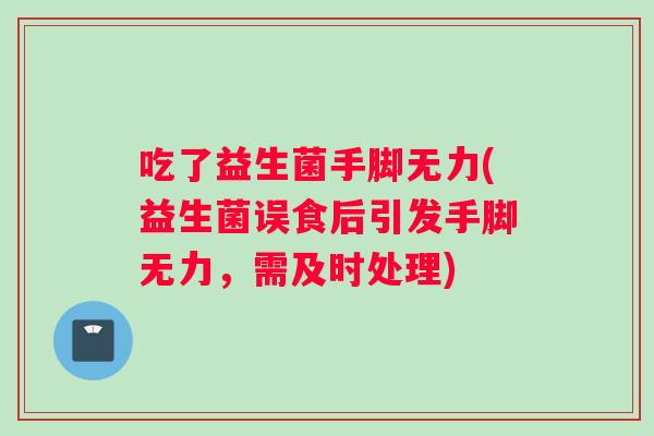 吃了益生菌手脚无力(益生菌误食后引发手脚无力，需及时处理)