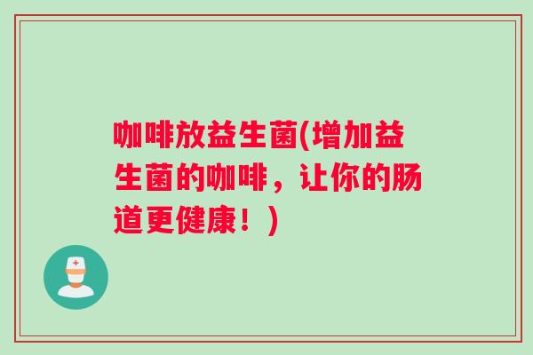 咖啡放益生菌(增加益生菌的咖啡，让你的肠道更健康！)