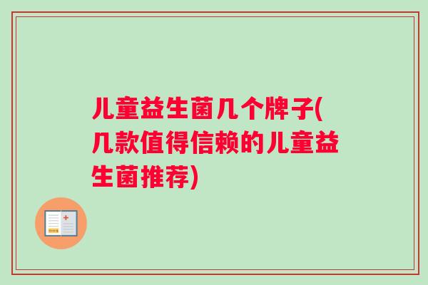 儿童益生菌几个牌子(几款值得信赖的儿童益生菌推荐)