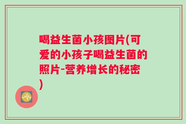 喝益生菌小孩图片(可爱的小孩子喝益生菌的照片-营养增长的秘密)