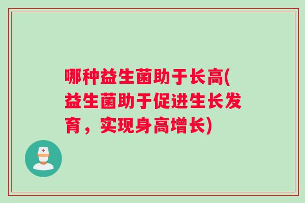 哪种益生菌助于长高(益生菌助于促进生长发育，实现身高增长)
