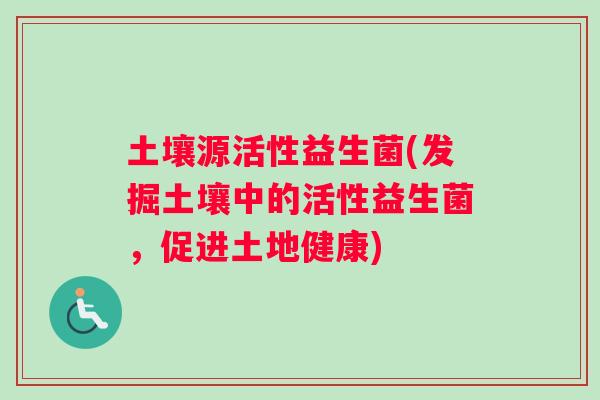 土壤源活性益生菌(发掘土壤中的活性益生菌，促进土地健康)