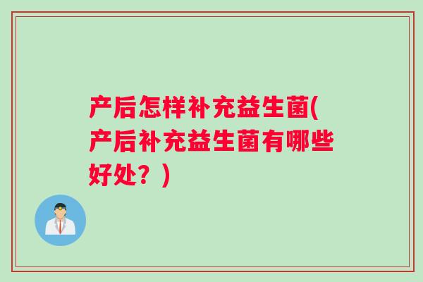 产后怎样补充益生菌(产后补充益生菌有哪些好处？)