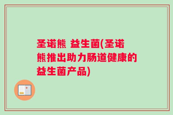 圣诺熊 益生菌(圣诺熊推出助力肠道健康的益生菌产品) 圣诺熊 益生菌(圣诺熊推出助力肠道健康的益生菌产品)