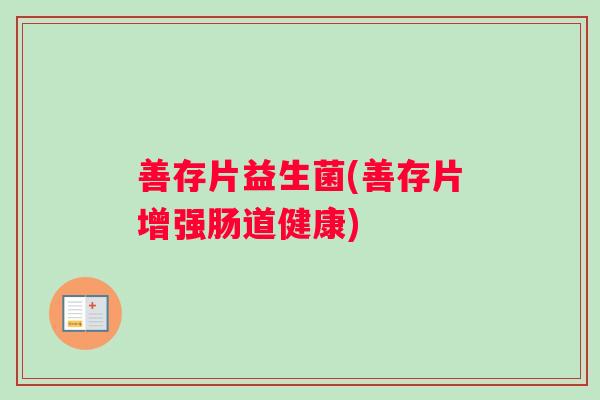 善存片益生菌(善存片增强肠道健康)