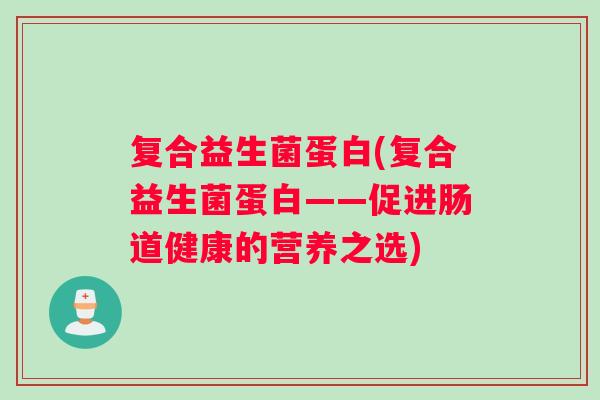 复合益生菌蛋白(复合益生菌蛋白——促进肠道健康的营养之选)