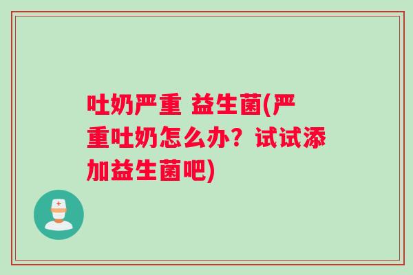 吐奶严重 益生菌(严重吐奶怎么办？试试添加益生菌吧)