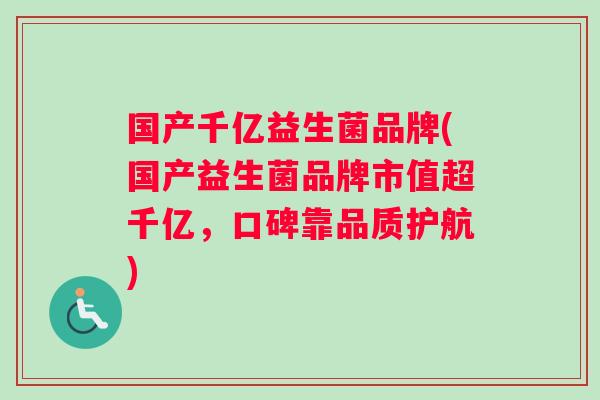 国产千亿益生菌品牌(国产益生菌品牌市值超千亿，口碑靠品质护航)