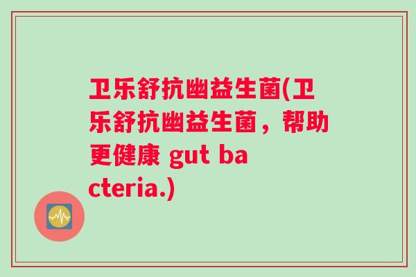 卫乐舒抗幽益生菌(卫乐舒抗幽益生菌，帮助更健康 gut bacteria.)