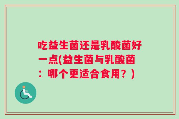 吃益生菌还是乳酸菌好一点(益生菌与乳酸菌：哪个更适合食用？)