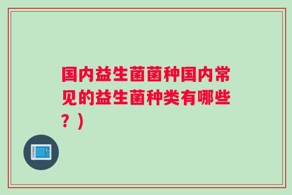 国内益生菌菌种国内常见的益生菌种类有哪些？)