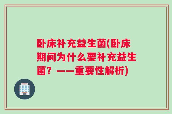 卧床补充益生菌(卧床期间为什么要补充益生菌？——重要性解析)