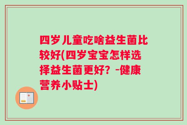 四岁儿童吃啥益生菌比较好(四岁宝宝怎样选择益生菌更好？-健康营养小贴士)