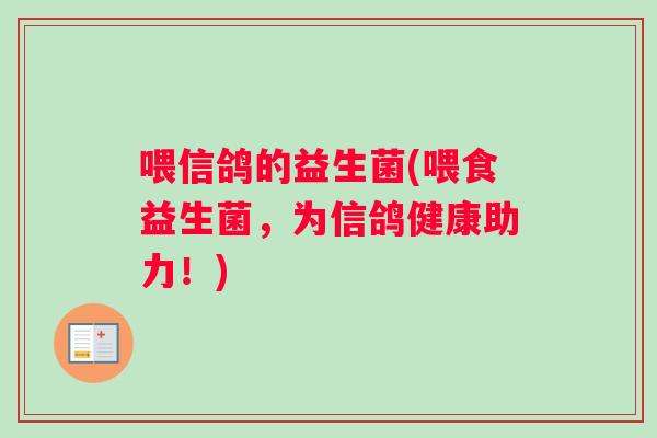 喂信鸽的益生菌(喂食益生菌,为信鸽健康助力!) 喂信鸽的益生菌(喂食益生菌,为信鸽健康助力!)